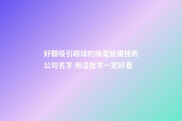 好聽吸引眼球的機電設備技術公司名字 用這批字一定好看-第1張-公司起名-玄機派